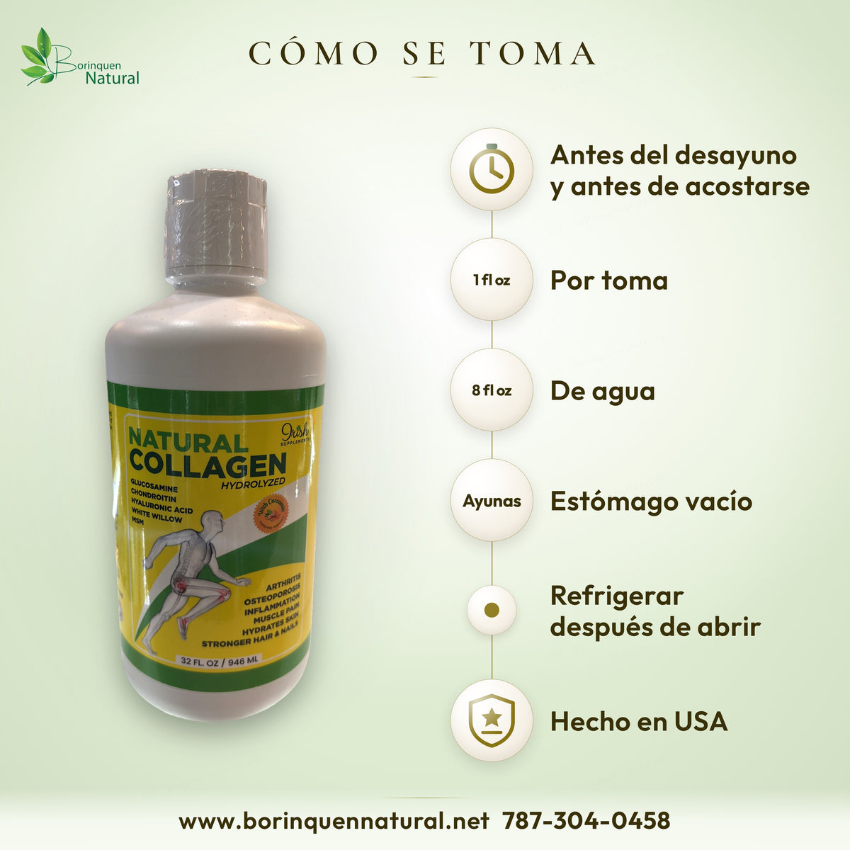 Colágeno Irish: 1 fl oz en ayunas antes del desayuno y antes de acostarse, con 8 fl oz de agua. Refrigerar después de abrir